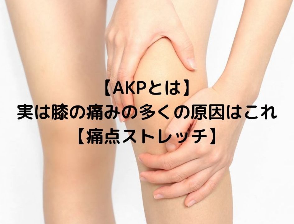 Akpとは 実は膝の痛みの多くの原因はこれ 痛点ストレッチ 理学療法士しーたすの健康寿命延伸ブログ