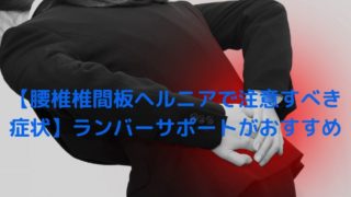 【腰椎椎間板ヘルニアで注意すべき症状】ランバーサポートがおすすめ